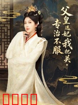 父皇选妃我把关，专治不服，莫触龙鳞
