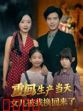 重回生产当天女儿被我换回来了