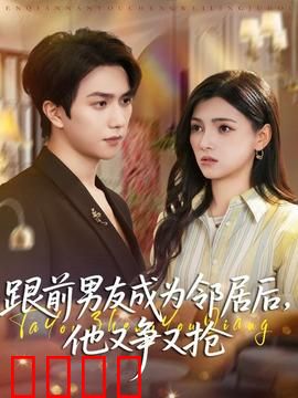 跟前男友成为邻居后，他又争又抢