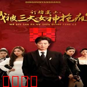 订婚宴上，我被三大女神抢疯了（开局订婚宴，未婚妻弃我而去）