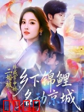 二婚被捧成掌中娇，乡下锦鲤名动京城